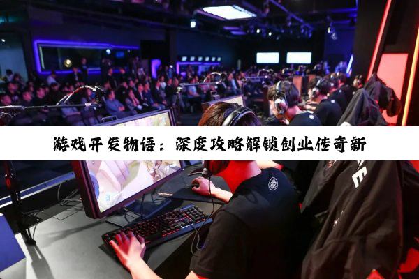 游戏开发物语：深度攻略解锁创业传奇新征程