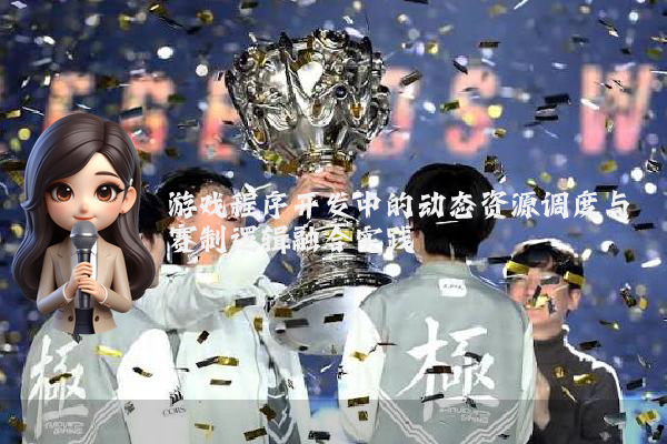 游戏程序开发中的动态资源调度与赛制逻辑融合实践