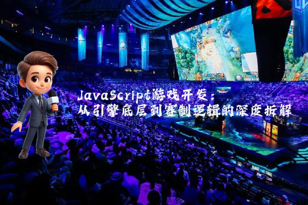 JavaScript游戏开发：从引擎底层到赛制逻辑的深度拆解