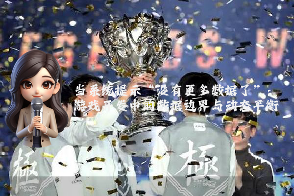 当系统提示“没有更多数据了”：游戏开发中的数据边界与动态平衡