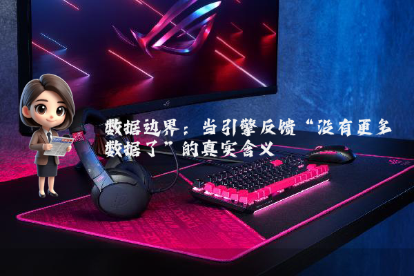 数据边界：当引擎反馈“没有更多数据了”的真实含义