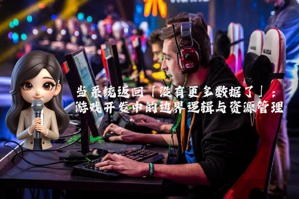 当系统返回「没有更多数据了」：游戏开发中的边界逻辑与资源管理