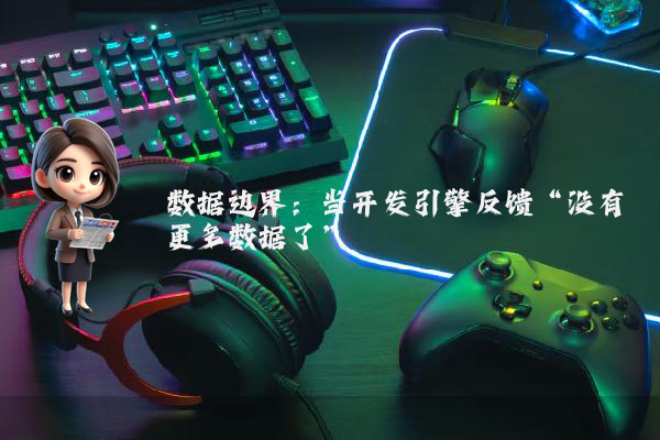 数据边界：当开发引擎反馈“没有更多数据了”